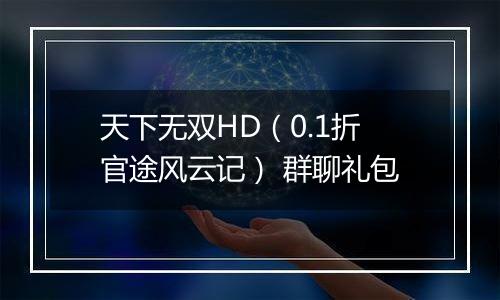 天下无双HD（0.1折官途风云记） 群聊礼包
