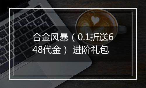 合金风暴（0.1折送648代金） 进阶礼包
