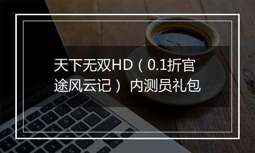 天下无双HD（0.1折官途风云记） 内测员礼包