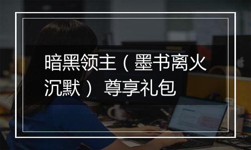 暗黑领主（墨书离火沉默） 尊享礼包