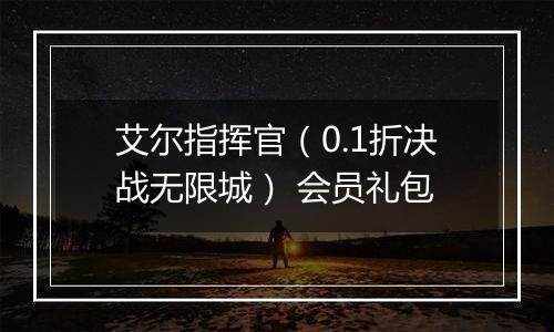 艾尔指挥官（0.1折决战无限城） 会员礼包