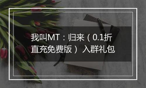 我叫MT：归来（0.1折直充免费版） 入群礼包