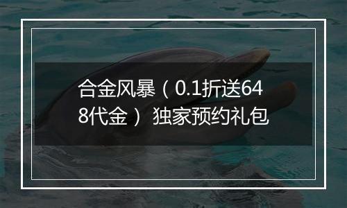 合金风暴（0.1折送648代金） 独家预约礼包