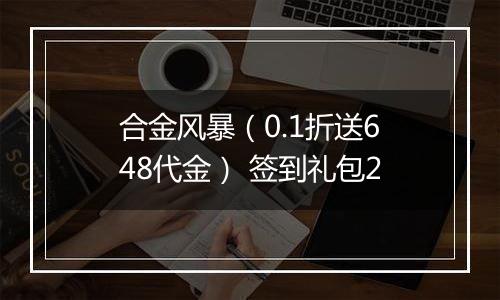 合金风暴（0.1折送648代金） 签到礼包2