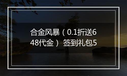 合金风暴（0.1折送648代金） 签到礼包5