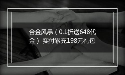 合金风暴（0.1折送648代金） 实付累充198元礼包