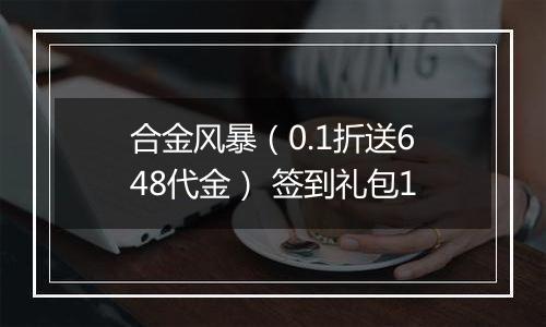 合金风暴（0.1折送648代金） 签到礼包1