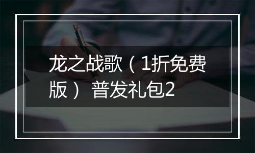 龙之战歌（1折免费版） 普发礼包2