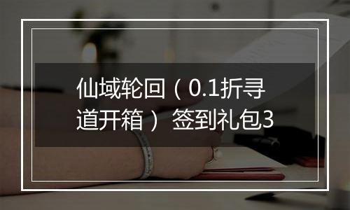 仙域轮回（0.1折寻道开箱） 签到礼包3
