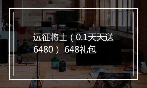 远征将士（0.1天天送6480） 648礼包