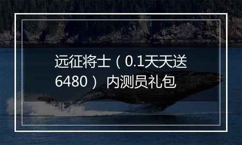 远征将士（0.1天天送6480） 内测员礼包