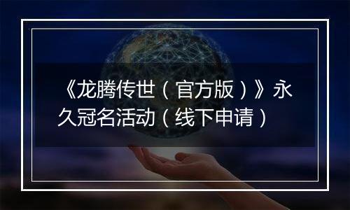 《龙腾传世（官方版）》永久冠名活动（线下申请）