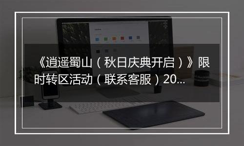 《逍遥蜀山（秋日庆典开启）》限时转区活动（联系客服）2025-09-26-2025-09-30