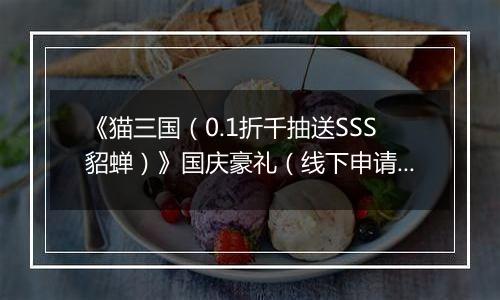 《猫三国（0.1折千抽送SSS貂蝉）》国庆豪礼（线下申请）2025-10-01-2025-10-08