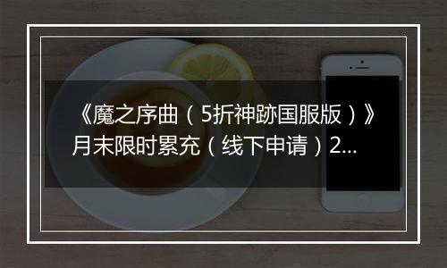 《魔之序曲（5折神跡国服版）》月末限时累充（线下申请）2025-09-26-2025-09-28