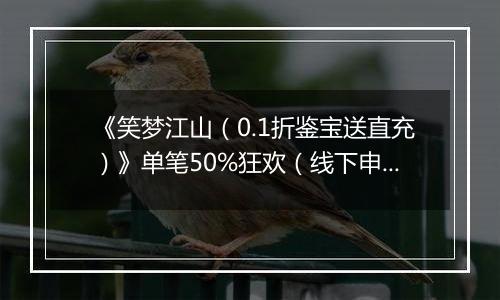 《笑梦江山（0.1折鉴宝送直充）》单笔50%狂欢（线下申请）2025-09-25-2025-09-25