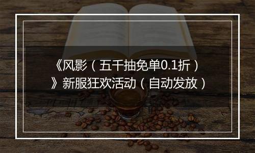 《风影（五千抽免单0.1折）》新服狂欢活动（自动发放）