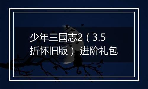 少年三国志2（3.5折怀旧版） 进阶礼包