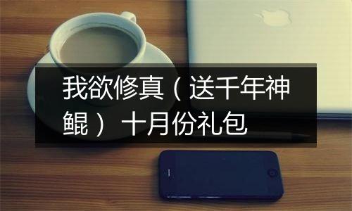 我欲修真（送千年神鲲） 十月份礼包
