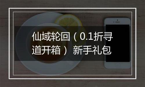 仙域轮回（0.1折寻道开箱） 新手礼包