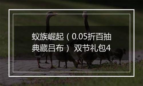 蚁族崛起（0.05折百抽典藏吕布） 双节礼包4