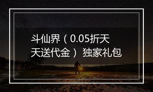 斗仙界（0.05折天天送代金） 独家礼包
