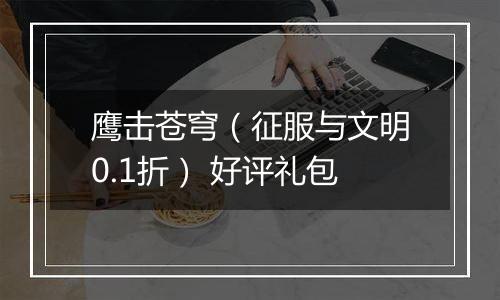 鹰击苍穹（征服与文明0.1折） 好评礼包