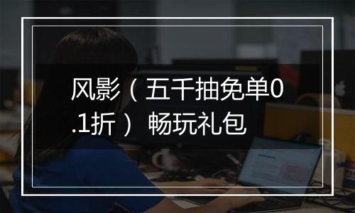 风影（五千抽免单0.1折） 畅玩礼包