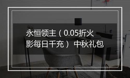 永恒领主（0.05折火影每日千充） 中秋礼包
