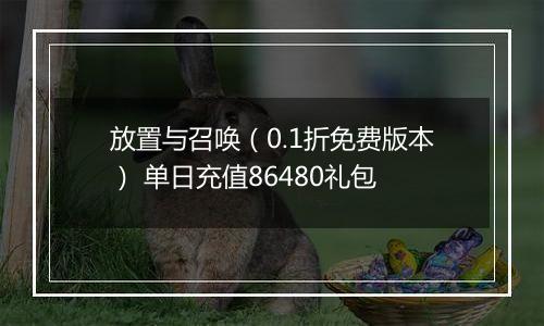 放置与召唤（0.1折免费版本） 单日充值86480礼包