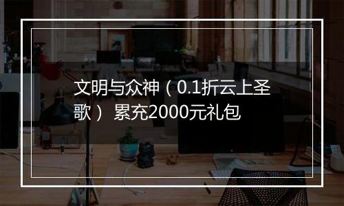 文明与众神（0.1折云上圣歌） 累充2000元礼包