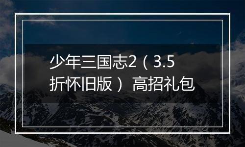 少年三国志2（3.5折怀旧版） 高招礼包