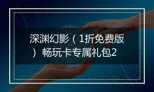 深渊幻影（1折免费版） 畅玩卡专属礼包2