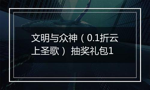 文明与众神（0.1折云上圣歌） 抽奖礼包1