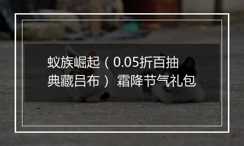 蚁族崛起（0.05折百抽典藏吕布） 霜降节气礼包