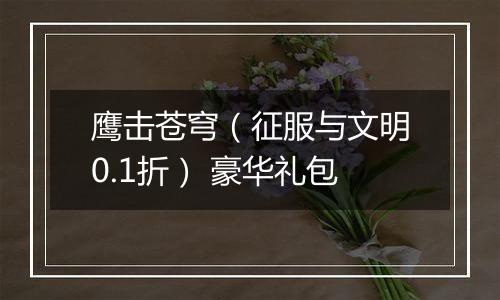 鹰击苍穹（征服与文明0.1折） 豪华礼包