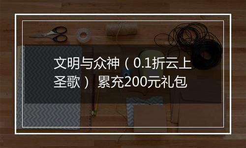 文明与众神（0.1折云上圣歌） 累充200元礼包