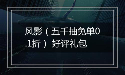 风影（五千抽免单0.1折） 好评礼包