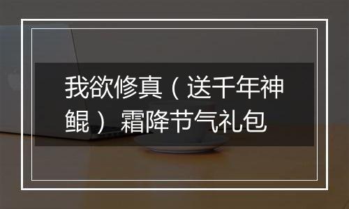 我欲修真（送千年神鲲） 霜降节气礼包