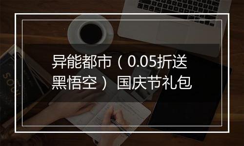 异能都市（0.05折送黑悟空） 国庆节礼包