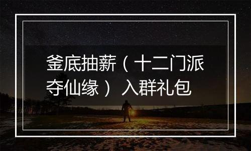 釜底抽薪（十二门派夺仙缘） 入群礼包