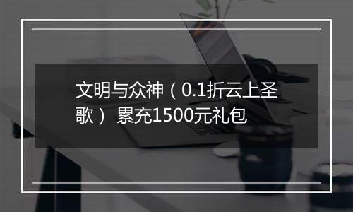 文明与众神（0.1折云上圣歌） 累充1500元礼包