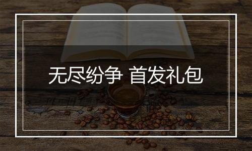 无尽纷争 首发礼包