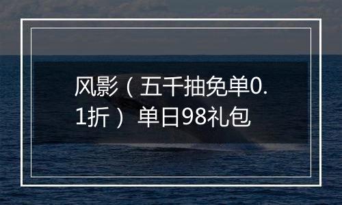 风影（五千抽免单0.1折） 单日98礼包