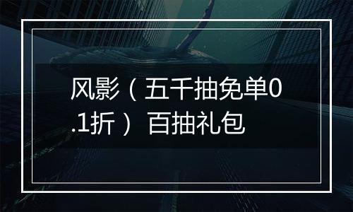 风影（五千抽免单0.1折） 百抽礼包