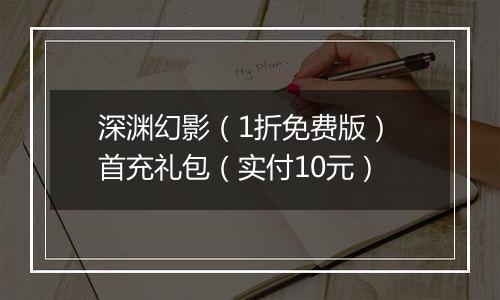 深渊幻影（1折免费版） 首充礼包（实付10元）