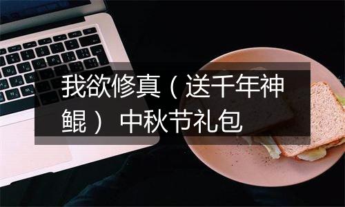 我欲修真（送千年神鲲） 中秋节礼包