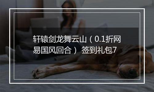 轩辕剑龙舞云山（0.1折网易国风回合） 签到礼包7