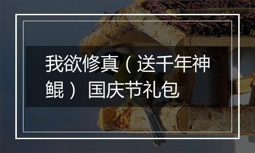 我欲修真（送千年神鲲） 国庆节礼包