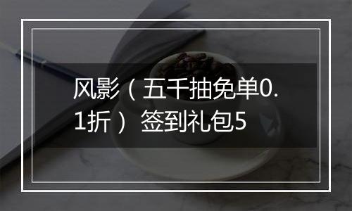 风影（五千抽免单0.1折） 签到礼包5